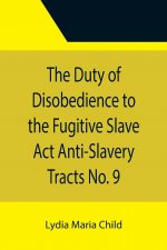 Duty of Disobedience to the Fugitive Slave Act Anti-Slavery Tracts No. 9, An Appeal To The Legislators Of Massachusetts