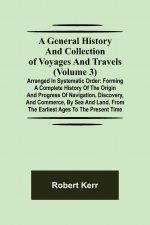 General History and Collection of Voyages and Travels (Volume 3); Arranged in Systematic Order