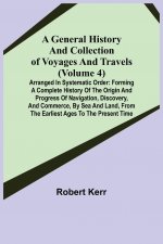 General History and Collection of Voyages and Travels (Volume 4); Arranged in Systematic Order