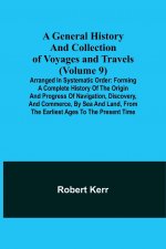 General History and Collection of Voyages and Travels (Volume 9); Arranged in Systematic Order
