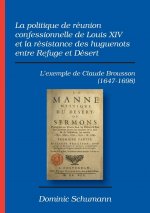 politique de reunion confessionnelle de Louis XIV et la resistance des huguenots entre Refuge et Desert