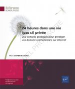 24 HEURES DANS UNE VIE (PAS SI) PRIVEE - 250 CONSEILS PRATIQUES POUR PROTEGER VOS DONNEES PERSONNELL