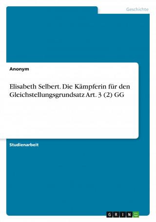 Elisabeth Selbert. Die Kämpferin für den Gleichstellungsgrundsatz Art. 3 (2) GG