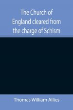 Church of England cleared from the charge of Schism; Upon Testimonies of Councils and Fathers of the first six centuries