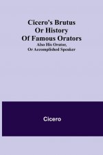 Cicero's Brutus or History of Famous Orators; also His Orator, or Accomplished Speaker.