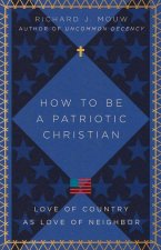 How to Be a Patriotic Christian - Love of Country as Love of Neighbor