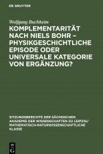 Komplementaritat nach Niels Bohr - Physikgeschichtliche Episode oder universale Kategorie von Erganzung?