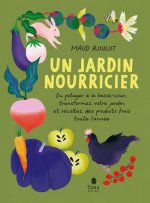 Un jardin nourricier - Du potager à la basse-cour, transformez votre jardin et récoltez des produits