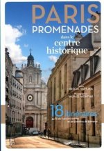 Paris promenades dans le centre historique ! - 18 itinéraires au fil des rues anciennes et des chemi