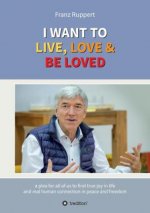 I WANT TO  LIVE, LOVE & BE LOVED