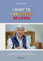 I WANT TO  LIVE, LOVE & BE LOVED
