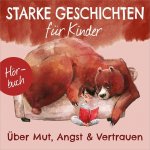 Starke Geschichten für Kinder - Über Mut, Angst & Vertrauen - Hörbuch