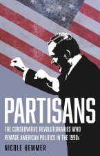 Partisans: The Conservative Revolutionaries Who Remade American Politics in the 1990s