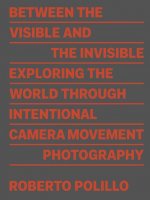 Roberto Polillo: Between the Visible and the Invisible: Exploring the World Through Intentional Camera Movement Photography