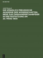 Koeniglich Preussische Akademie der Wissenschaften. Rede zur Zweihundertjahrfeier in der Festsitzung am 20. Marz 1900