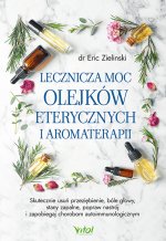 Lecznicza moc olejków eterycznych i aromaterapii. Skutecznie usuń przeziębienie, bóle głowy, stany zapalne, popraw nastrój i zapobiegaj chorobom autoi