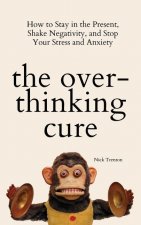THE OVERTHINKING CURE: HOW TO STAY IN TH