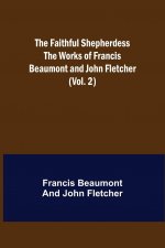 Faithful Shepherdess The Works of Francis Beaumont and John Fletcher (Vol. 2)