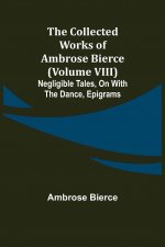 Collected Works of Ambrose Bierce (Volume VIII) Negligible Tales, On With the Dance, Epigrams