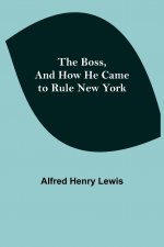 Boss, and How He Came to Rule New York