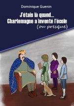 J'ÉTAIS LÀ QUAND...CHARLEMAGNE A INVENTÉ L'ÉCOLE (OU PRESQUE)