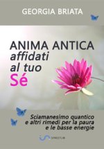 Anima antica affidati al tuo sé. Sciamanesimo quantico e altri rimedi per la paura e le basse energie