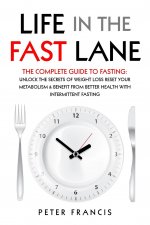 Life in the Fast Lane The Complete Guide to Fasting. Unlock the Secrets of Weight Loss, Reset Your Metabolism and Benefit from Better Health with Inte