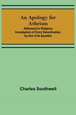 Apology for Atheism; Addressed to Religious Investigators of Every Denomination, by One of Its Apostles