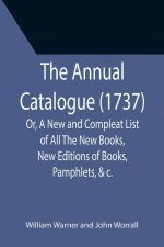 Annual Catalogue (1737); Or, A New and Compleat List of All The New Books, New Editions of Books, Pamphlets, &c.