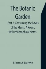 Botanic Garden. Part 2, Containing the Loves of the Plants. A Poem. With Philosophical Notes.