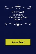 Bothwell; or, The Days of Mary Queen of Scots (Volume 2)