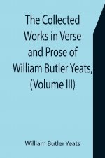 Collected Works in Verse and Prose of William Butler Yeats, (Volume III) The Countess Cathleen. The Land of Heart's Desire. The Unicorn from the Stars