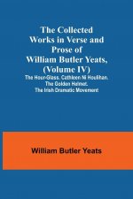 Collected Works in Verse and Prose of William Butler Yeats, (Volume IV) The Hour-glass. Cathleen ni Houlihan. The Golden Helmet. The Irish Dramatic Mo
