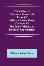 Collected Works in Verse and Prose of William Butler Yeats, (Volume V) The Celtic Twilight and Stories of Red Hanrahan