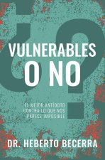 ?Vulnerables O No?: El Mejor Antídoto Contra Lo Que Nos Parece Imposible