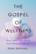 The Gospel of Wellness: Gyms, Gurus, Goop, and the False Promise of Self-Care