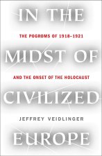In the Midst of Civilized Europe: The 1918-1921 Pogroms in Ukraine and the Onset of the Holocaust
