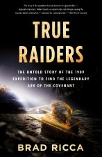 True Raiders: The Untold Story of the 1909 Expedition to Find the Legendary Ark of the Covenant