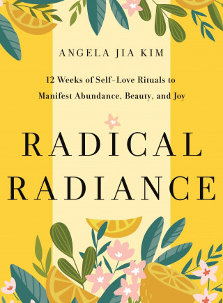 Radical Radiance: 12 Weeks of Self-Love Rituals to Manifest Abundance, Beauty, and Joy