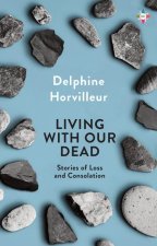 Living with Our Dead: Stories of Loss and Consolation