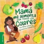 Mamá Me Alimenta Con Todos Los Colores: Un Libro Sobre La Lactancia Materna