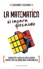 matematica si impara giocando. Curiosità e giochi di intelligenza pensati per chi (non) ama la matematica