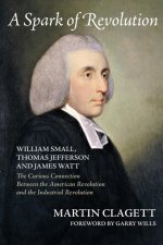 A Spark of Revolution: William Small, Thomas Jefferson and James Watt: The Curious Connection Between the American Revolution and the Industr