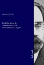 Die Behandlung der Verwahriosten und verbrecherischen Jugend