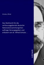 Das Wahlrecht für die verfassunggebende deutsche Nationalversammlungichen auftrage Herausgegeben und erläutert von dr. Alfred Schulze ..