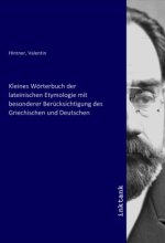 Kleines Wörterbuch der lateinischen Etymologie mit besonderer Berücksichtigung des Griechischen und Deutschen