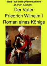 Der Vater - Friedrich Wilhelm I -  Roman eines Königs - Band 139e Teil 2 in der gelben Buchreihe bei Jürgen Ruszkowski