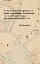 Die Organisation der Bergaufsicht im rheinisch-westfälischen Bergbaubezirk vom 16. Jahrhundert bis zum Allgemeinen Berggesetz von 1865.