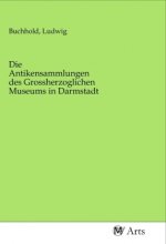 Die Antikensammlungen des Grossherzoglichen Museums in Darmstadt
