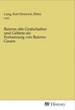 Baierns alte Grafschaften und Gebiete als Fortsetzung von Baierns Gauen